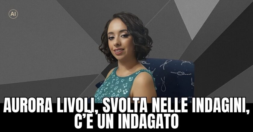 Aurora Livoli, svolta nelle indagini: un uomo indagato per omicidio